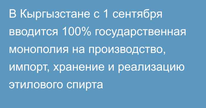 В Кыргызстане с 1 сентября вводится 100% государственная монополия на производство, импорт, хранение и реализацию этилового спирта