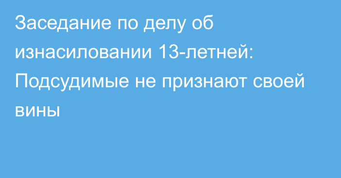 Заседание по делу об изнасиловании 13-летней: Подсудимые не признают своей вины