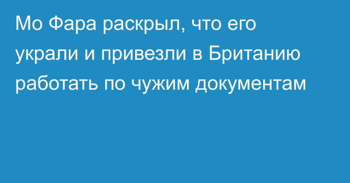 Мо Фара раскрыл, что его украли и привезли в Британию работать по чужим документам