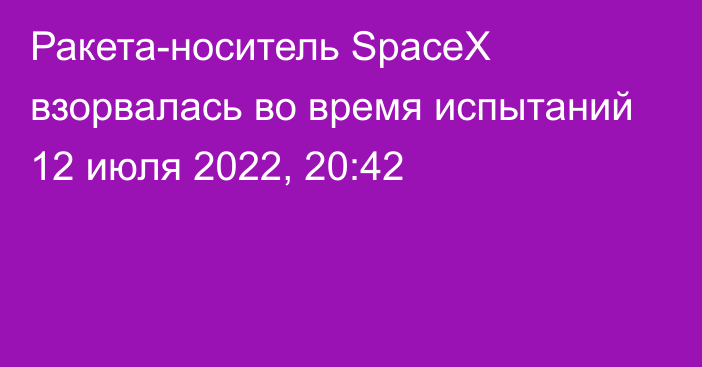 Ракета-носитель SpaceX взорвалась во время испытаний
                12 июля 2022, 20:42