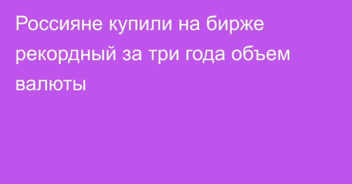 Россияне купили на бирже рекордный за три года объем валюты