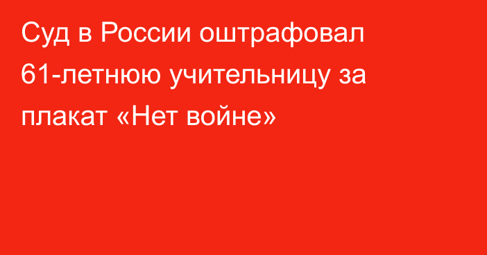 Суд в России оштрафовал 61-летнюю учительницу за плакат «Нет войне»