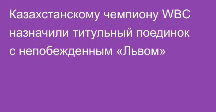 Казахстанскому чемпиону WBC назначили титульный поединок с непобежденным «Львом»