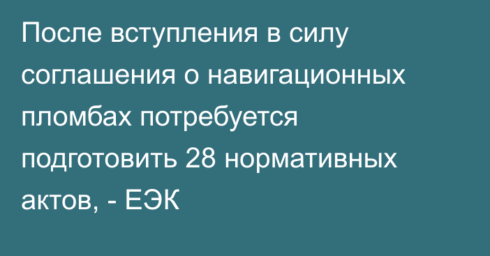 После вступления в силу соглашения о навигационных пломбах потребуется подготовить 28 нормативных актов, - ЕЭК