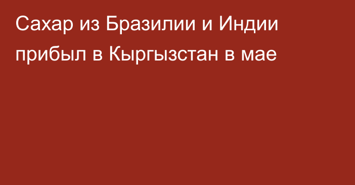 Сахар из Бразилии и Индии прибыл в Кыргызстан в мае