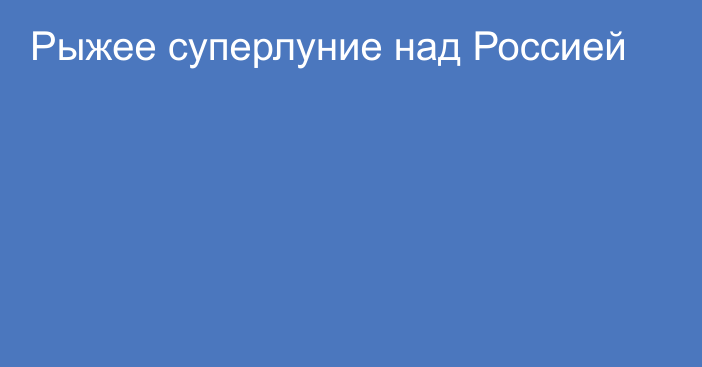 Рыжее суперлуние над Россией