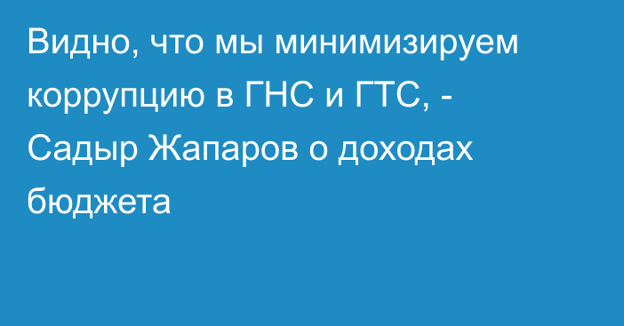 Видно, что мы минимизируем коррупцию в ГНС и ГТС, - Садыр Жапаров о доходах бюджета