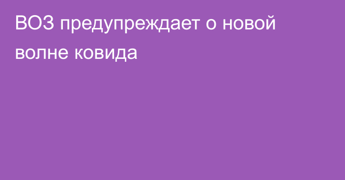 ВОЗ предупреждает о новой волне ковида