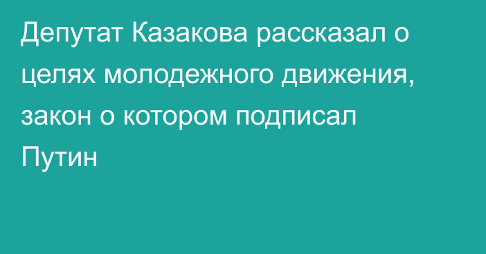 Депутат Казакова рассказал о целях молодежного движения, закон о котором подписал Путин