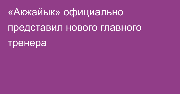 «Акжайык» официально представил нового главного тренера