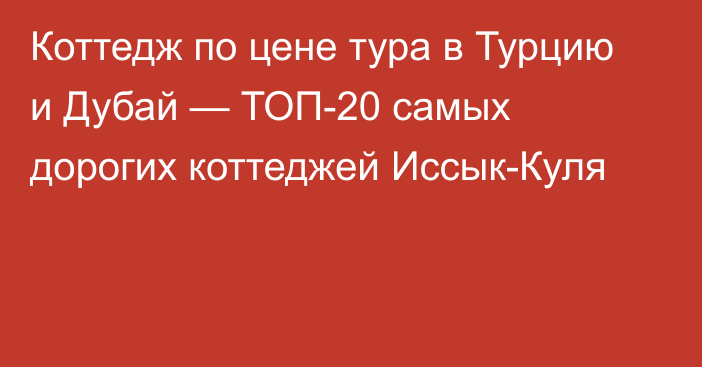 Коттедж по цене тура в Турцию и Дубай — ТОП-20 самых дорогих коттеджей Иссык-Куля