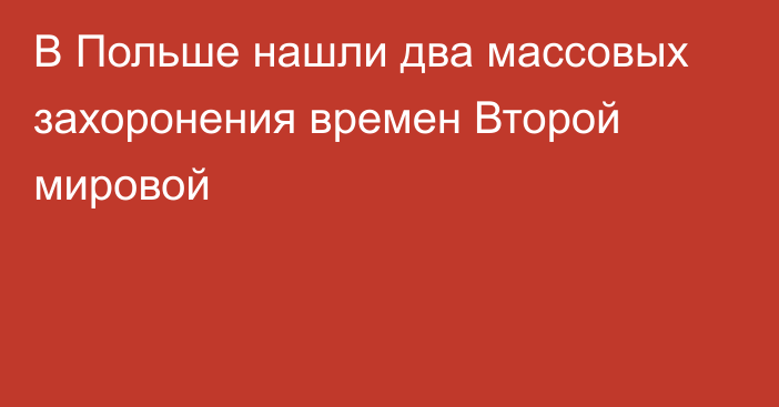 В Польше нашли два массовых захоронения времен Второй мировой