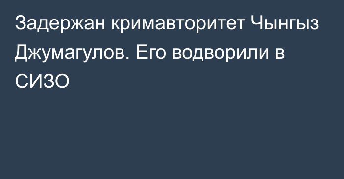 Задержан кримавторитет Чынгыз Джумагулов. Его водворили в СИЗО