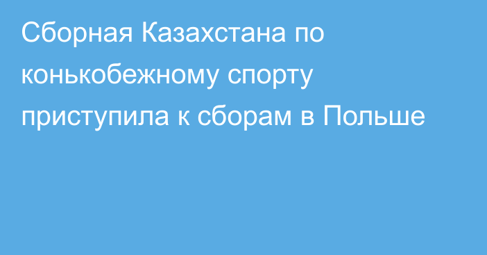 Сборная Казахстана по конькобежному спорту приступила к сборам в Польше