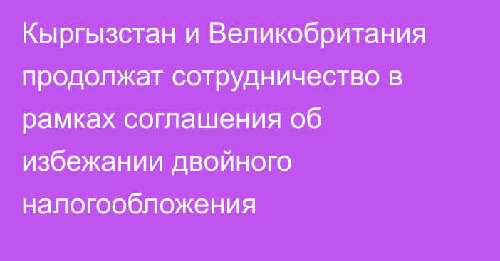 Кыргызстан и Великобритания продолжат сотрудничество в рамках соглашения об избежании двойного налогообложения