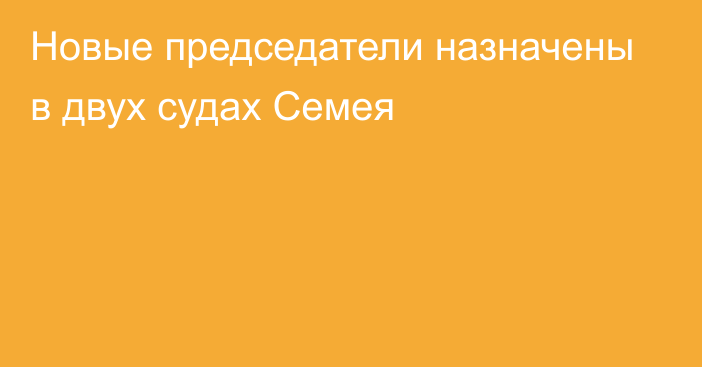 Новые председатели назначены в двух судах Семея