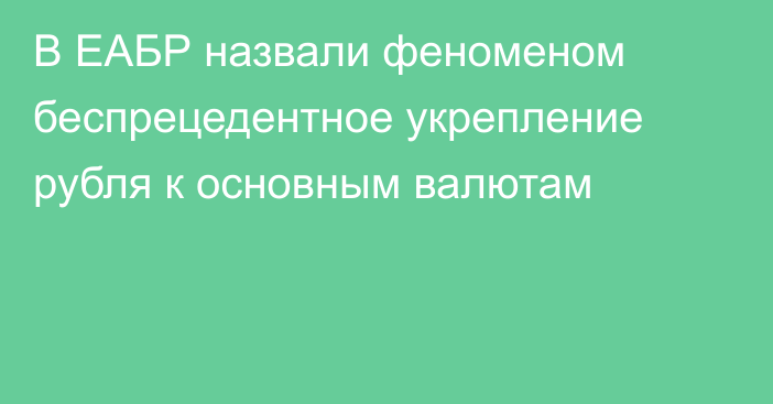 В ЕАБР назвали феноменом беспрецедентное укрепление рубля к основным валютам