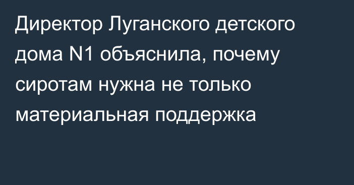 Директор Луганского детского дома N1 объяснила, почему сиротам нужна не только материальная поддержка