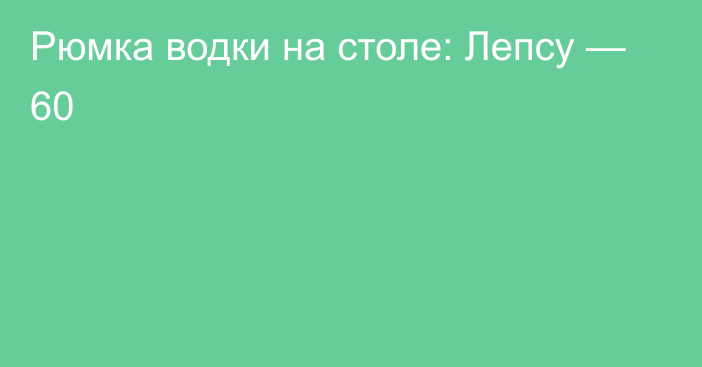 Рюмка водки на столе: Лепсу — 60