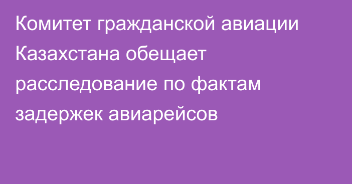 Комитет гражданской авиации Казахстана обещает расследование по фактам задержек авиарейсов