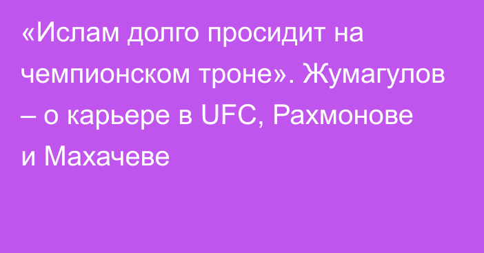 «Ислам долго просидит на чемпионском троне». Жумагулов – о карьере в UFC, Рахмонове и Махачеве