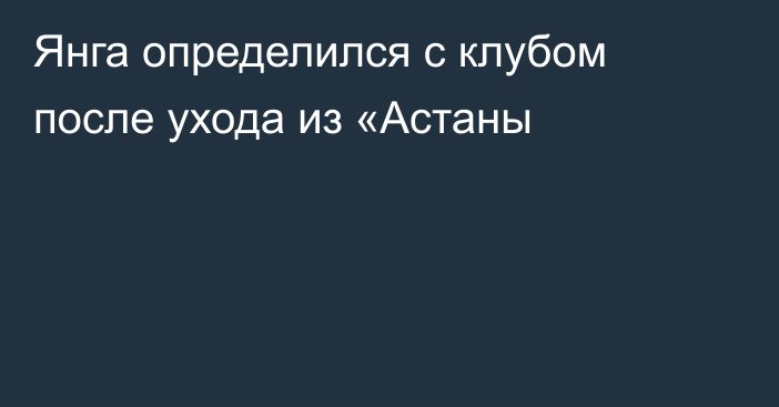 Янга определился с клубом после ухода из  «Астаны