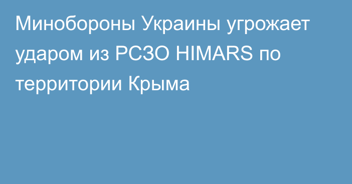 Минобороны Украины угрожает ударом из РСЗО HIMARS по территории Крыма