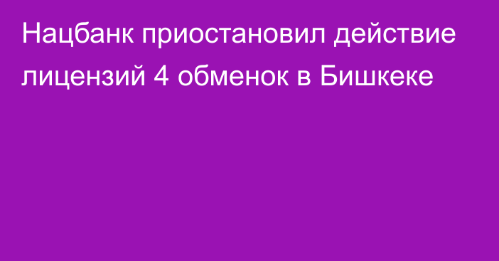 Нацбанк приостановил действие лицензий 4 обменок в Бишкеке