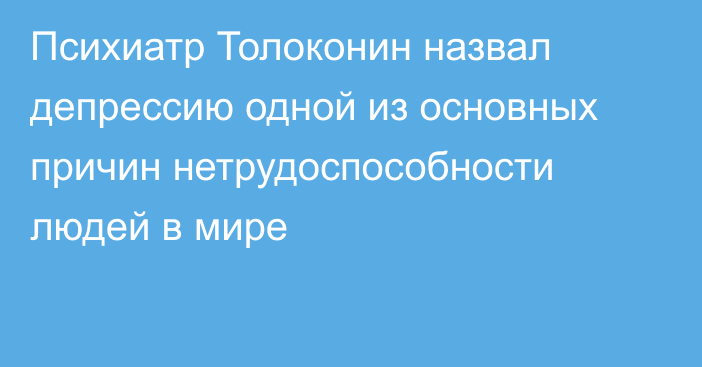 Психиатр Толоконин назвал депрессию одной из основных причин нетрудоспособности людей в мире