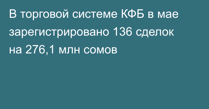 В торговой системе КФБ в мае зарегистрировано 136 сделок на 276,1 млн сомов