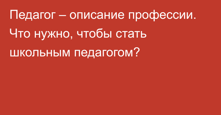 Педагог – описание профессии. Что нужно, чтобы стать школьным педагогом?