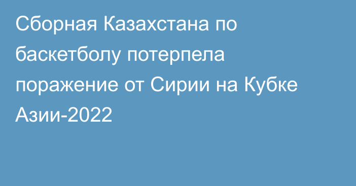 Сборная Казахстана по баскетболу потерпела поражение от Сирии на Кубке Азии-2022