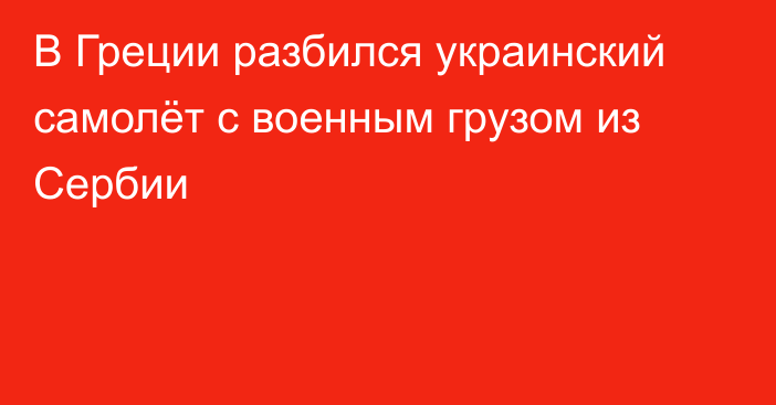 В Греции разбился украинский самолёт с военным грузом из Сербии