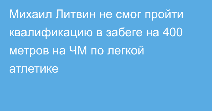 Михаил Литвин не смог пройти квалификацию в забеге на 400 метров на ЧМ по легкой атлетике