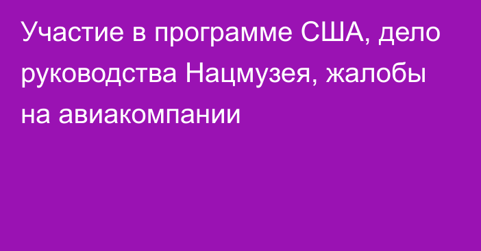 Участие в программе США, дело руководства Нацмузея, жалобы на авиакомпании