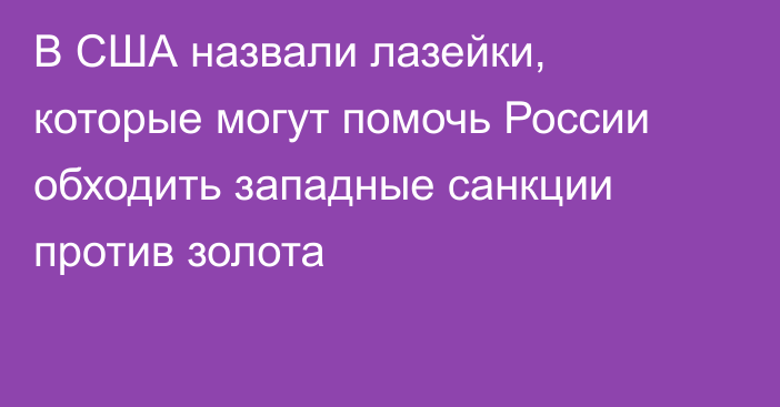 В США назвали лазейки, которые могут помочь России обходить западные санкции против золота 