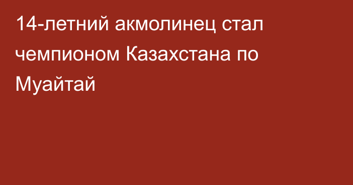 14-летний акмолинец стал чемпионом Казахстана по Муайтай