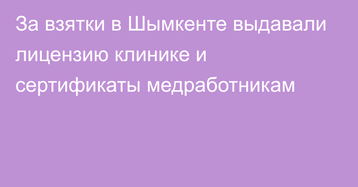 За взятки в Шымкенте выдавали лицензию клинике и сертификаты медработникам