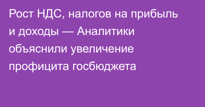 Рост НДС, налогов на прибыль и доходы — Аналитики объяснили увеличение профицита госбюджета