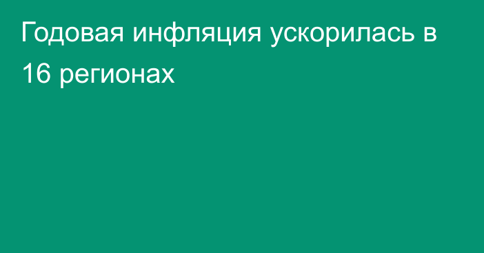 Годовая инфляция ускорилась в 16 регионах