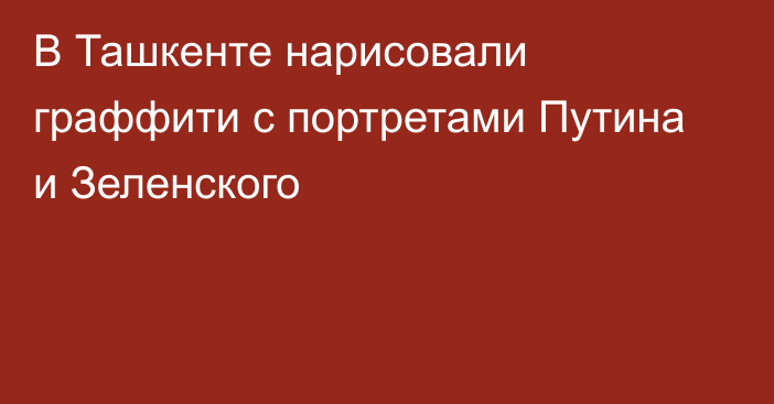 В Ташкенте нарисовали граффити с портретами Путина и Зеленского