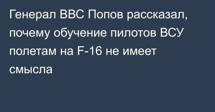 Генерал ВВС Попов рассказал, почему обучение пилотов ВСУ полетам на F-16 не имеет смысла