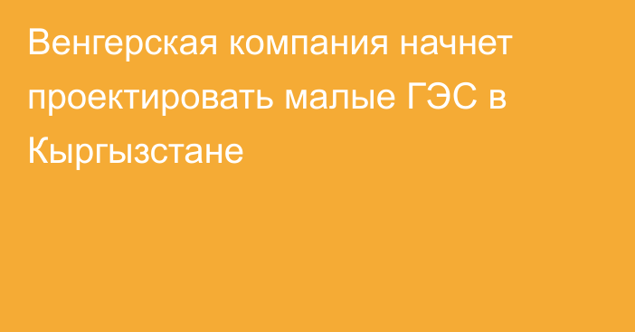 Венгерская компания начнет проектировать малые ГЭС в Кыргызстане