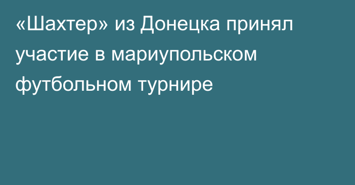 «Шахтер» из Донецка принял участие в мариупольском футбольном турнире