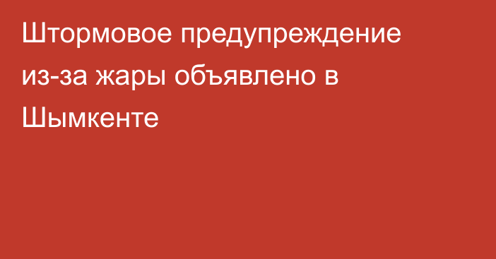 Штормовое предупреждение из-за жары объявлено в Шымкенте