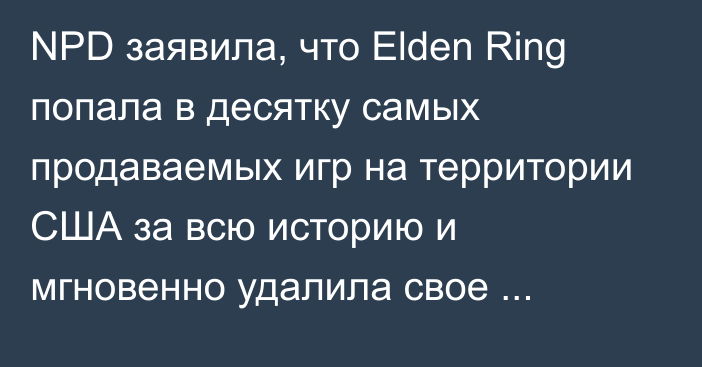 NPD заявила, что Elden Ring попала в десятку самых продаваемых игр на территории США за всю историю и мгновенно удалила свое сообщение