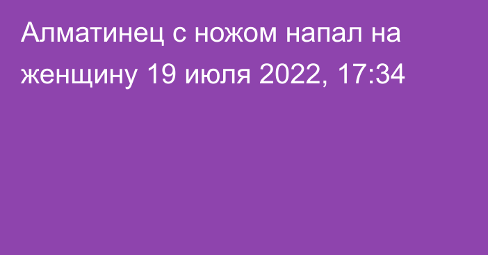 Алматинец с ножом напал на женщину
                19 июля 2022, 17:34