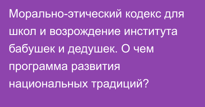 Морально-этический кодекс для школ и возрождение института бабушек и дедушек. О чем программа развития национальных традиций?