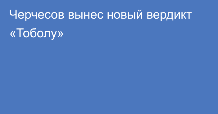 Черчесов вынес новый вердикт «Тоболу»