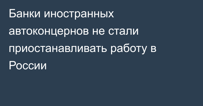 Банки иностранных автоконцернов не стали приостанавливать работу в России